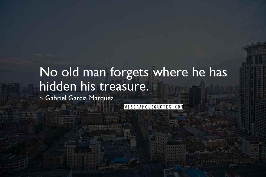 Gabriel Garcia Marquez Quotes: No old man forgets where he has hidden his treasure.
