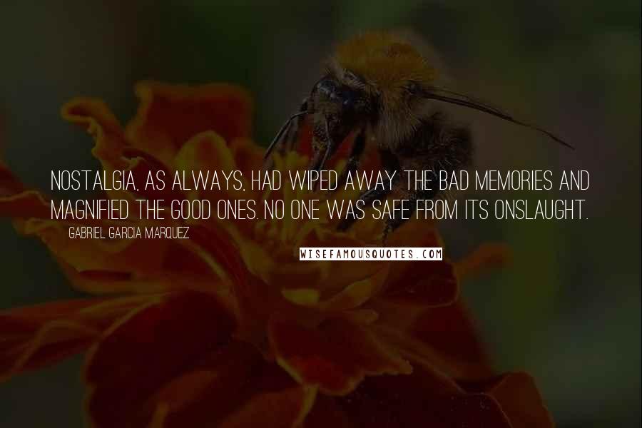 Gabriel Garcia Marquez Quotes: Nostalgia, as always, had wiped away the bad memories and magnified the good ones. no one was safe from its onslaught.