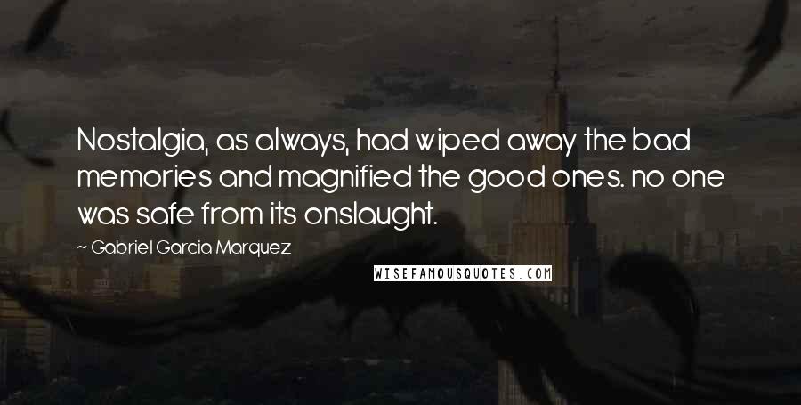 Gabriel Garcia Marquez Quotes: Nostalgia, as always, had wiped away the bad memories and magnified the good ones. no one was safe from its onslaught.