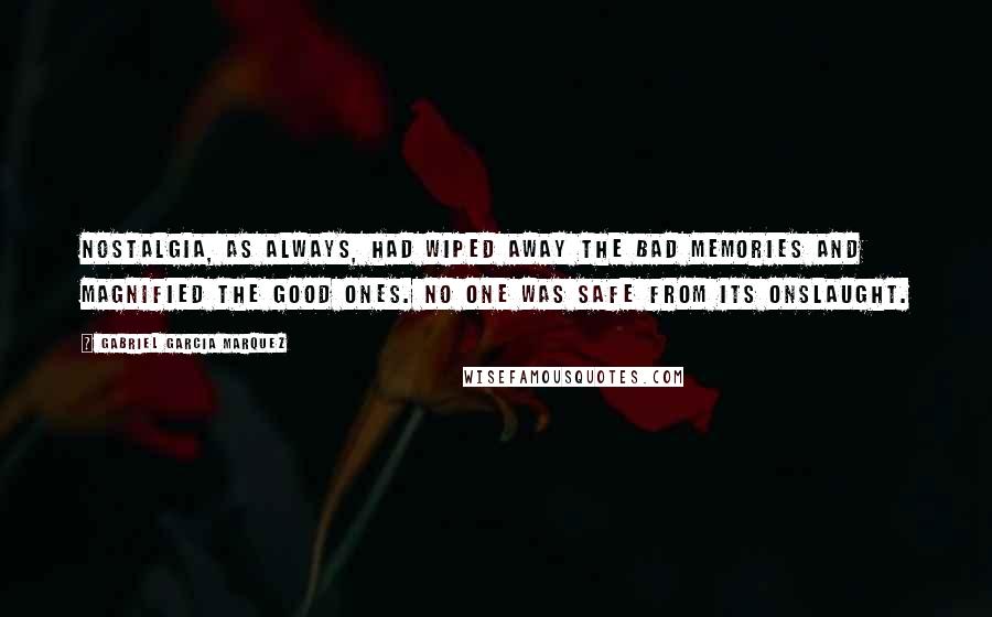 Gabriel Garcia Marquez Quotes: Nostalgia, as always, had wiped away the bad memories and magnified the good ones. no one was safe from its onslaught.