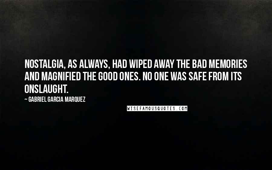 Gabriel Garcia Marquez Quotes: Nostalgia, as always, had wiped away the bad memories and magnified the good ones. no one was safe from its onslaught.