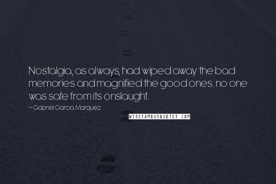 Gabriel Garcia Marquez Quotes: Nostalgia, as always, had wiped away the bad memories and magnified the good ones. no one was safe from its onslaught.