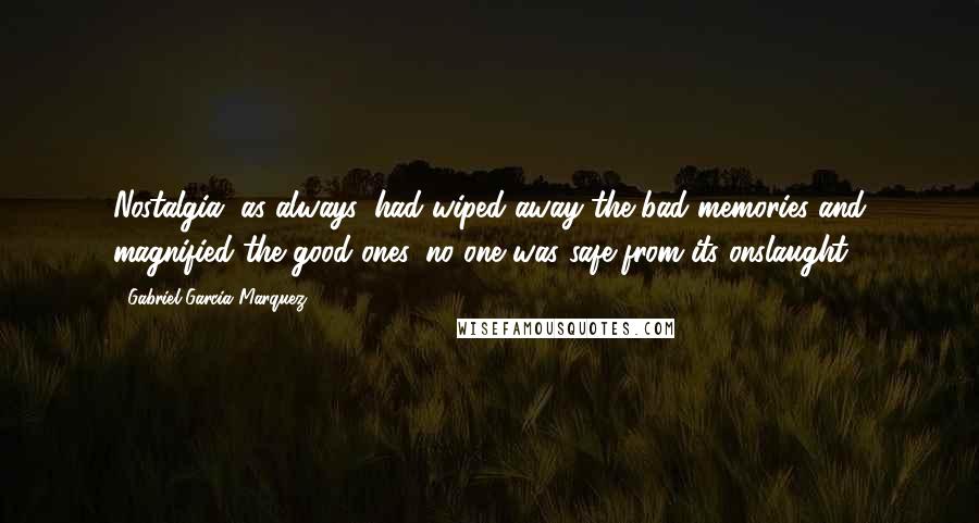 Gabriel Garcia Marquez Quotes: Nostalgia, as always, had wiped away the bad memories and magnified the good ones. no one was safe from its onslaught.