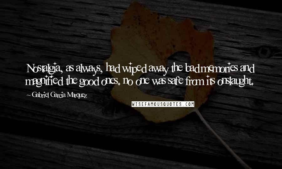 Gabriel Garcia Marquez Quotes: Nostalgia, as always, had wiped away the bad memories and magnified the good ones. no one was safe from its onslaught.