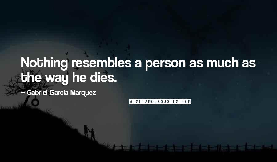 Gabriel Garcia Marquez Quotes: Nothing resembles a person as much as the way he dies.