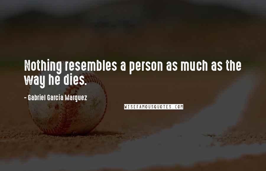 Gabriel Garcia Marquez Quotes: Nothing resembles a person as much as the way he dies.