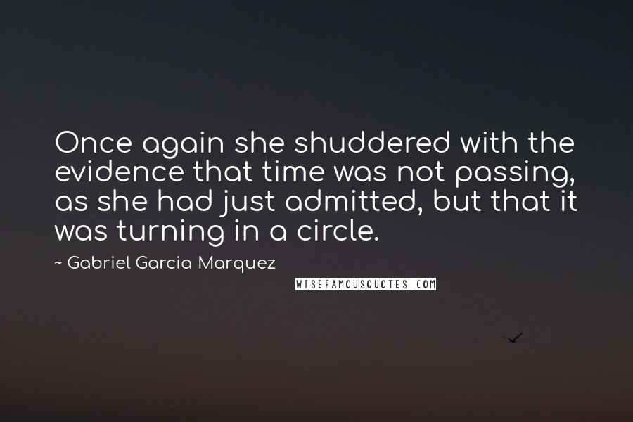 Gabriel Garcia Marquez Quotes: Once again she shuddered with the evidence that time was not passing, as she had just admitted, but that it was turning in a circle.