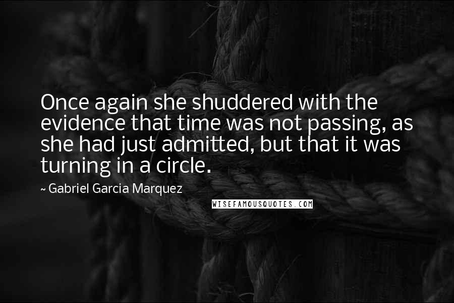 Gabriel Garcia Marquez Quotes: Once again she shuddered with the evidence that time was not passing, as she had just admitted, but that it was turning in a circle.