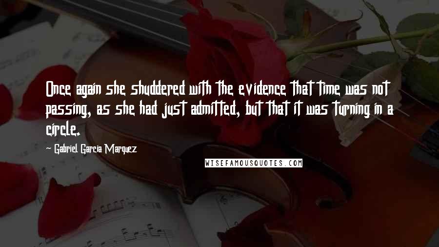 Gabriel Garcia Marquez Quotes: Once again she shuddered with the evidence that time was not passing, as she had just admitted, but that it was turning in a circle.