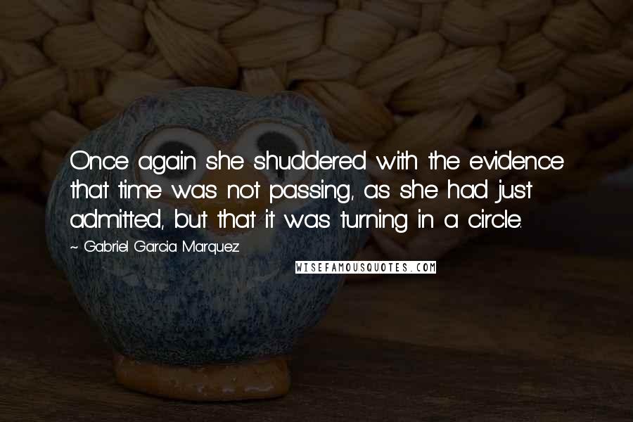 Gabriel Garcia Marquez Quotes: Once again she shuddered with the evidence that time was not passing, as she had just admitted, but that it was turning in a circle.