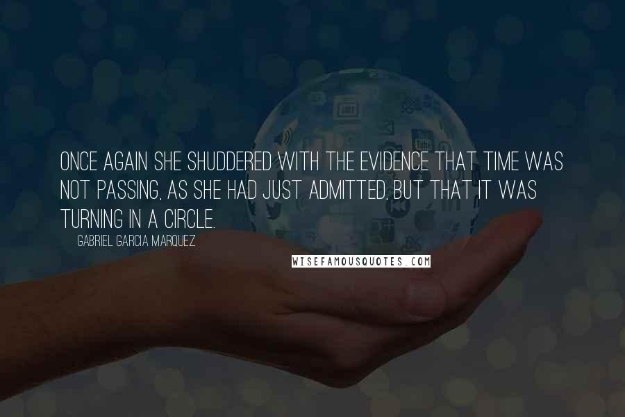 Gabriel Garcia Marquez Quotes: Once again she shuddered with the evidence that time was not passing, as she had just admitted, but that it was turning in a circle.