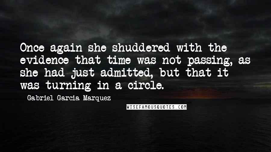 Gabriel Garcia Marquez Quotes: Once again she shuddered with the evidence that time was not passing, as she had just admitted, but that it was turning in a circle.