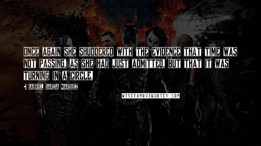 Gabriel Garcia Marquez Quotes: Once again she shuddered with the evidence that time was not passing, as she had just admitted, but that it was turning in a circle.