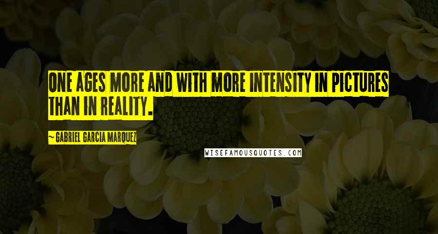 Gabriel Garcia Marquez Quotes: One ages more and with more intensity in pictures than in reality.