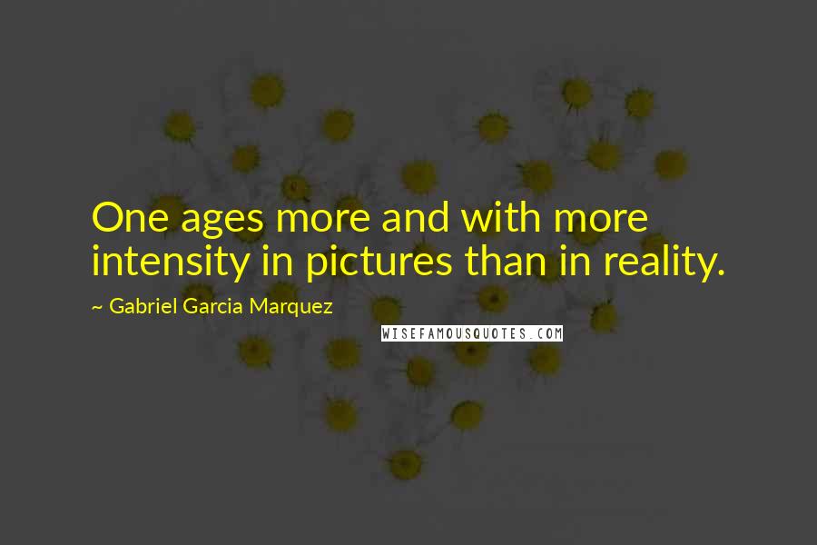 Gabriel Garcia Marquez Quotes: One ages more and with more intensity in pictures than in reality.