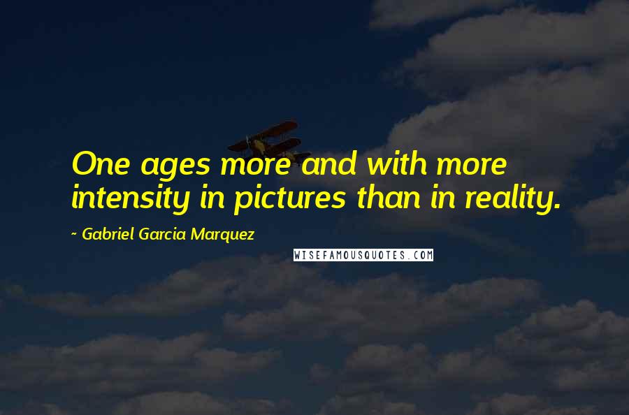 Gabriel Garcia Marquez Quotes: One ages more and with more intensity in pictures than in reality.