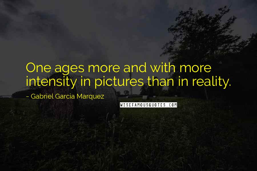 Gabriel Garcia Marquez Quotes: One ages more and with more intensity in pictures than in reality.