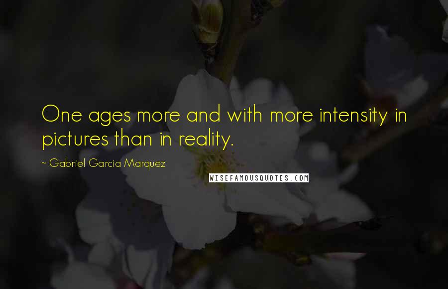 Gabriel Garcia Marquez Quotes: One ages more and with more intensity in pictures than in reality.
