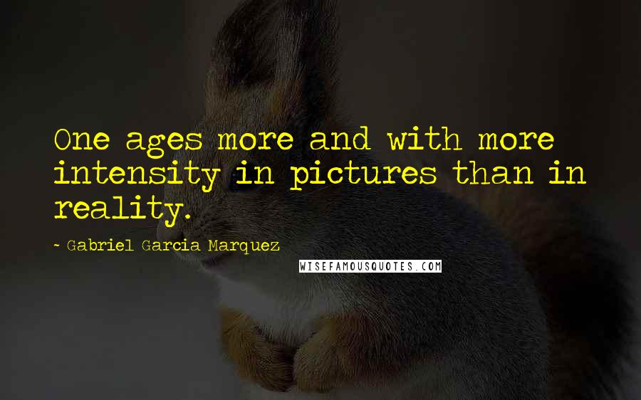 Gabriel Garcia Marquez Quotes: One ages more and with more intensity in pictures than in reality.