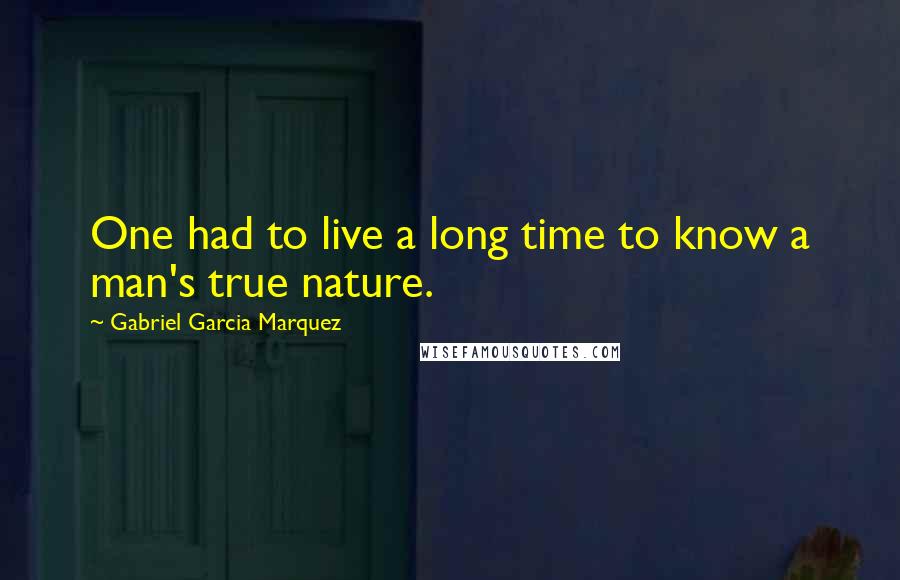 Gabriel Garcia Marquez Quotes: One had to live a long time to know a man's true nature.
