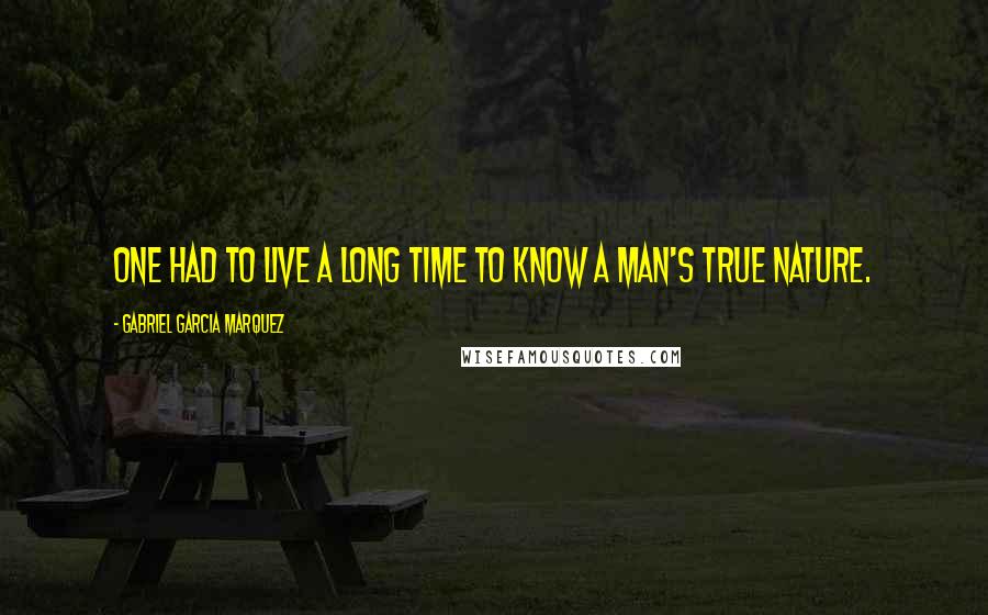 Gabriel Garcia Marquez Quotes: One had to live a long time to know a man's true nature.