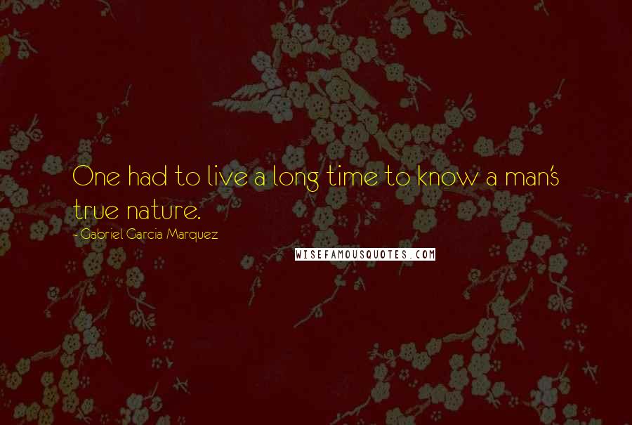 Gabriel Garcia Marquez Quotes: One had to live a long time to know a man's true nature.