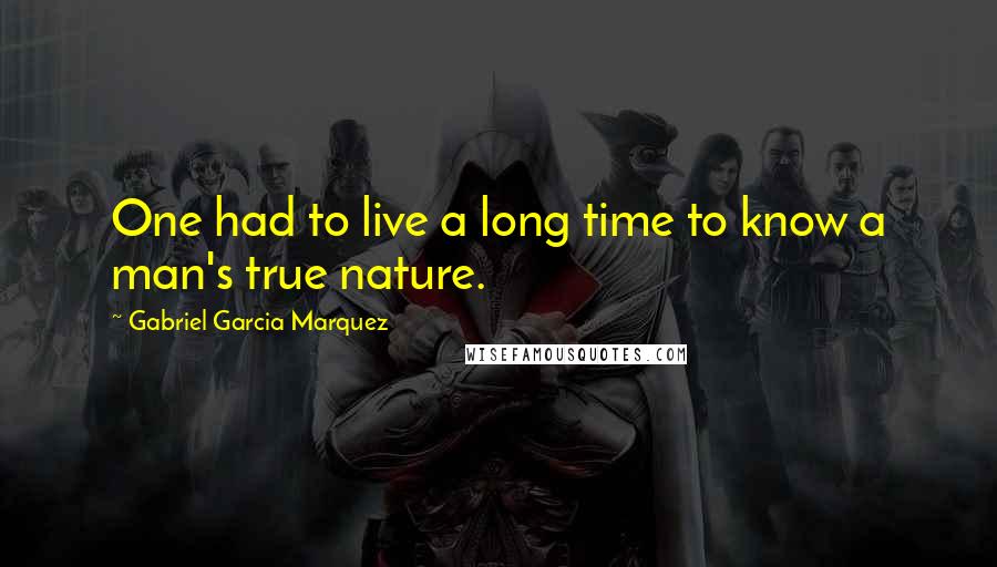 Gabriel Garcia Marquez Quotes: One had to live a long time to know a man's true nature.