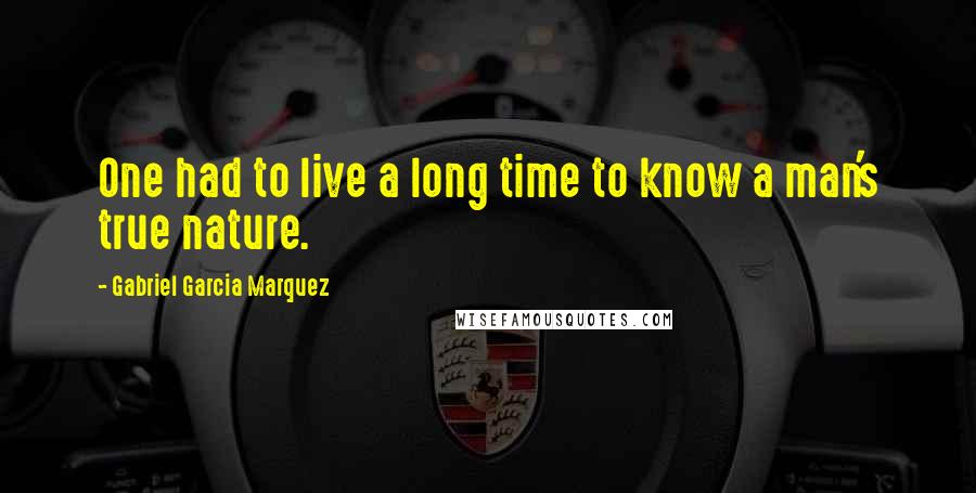 Gabriel Garcia Marquez Quotes: One had to live a long time to know a man's true nature.