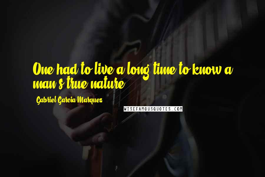 Gabriel Garcia Marquez Quotes: One had to live a long time to know a man's true nature.