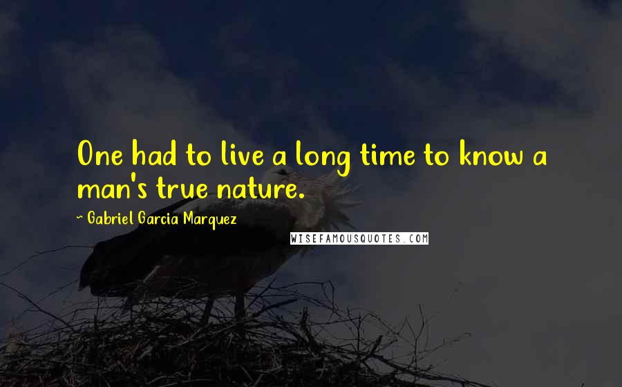 Gabriel Garcia Marquez Quotes: One had to live a long time to know a man's true nature.