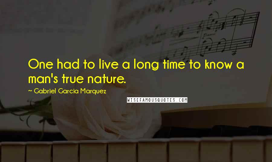 Gabriel Garcia Marquez Quotes: One had to live a long time to know a man's true nature.
