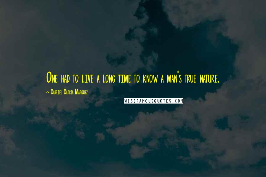 Gabriel Garcia Marquez Quotes: One had to live a long time to know a man's true nature.
