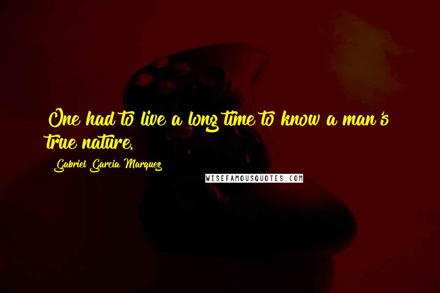 Gabriel Garcia Marquez Quotes: One had to live a long time to know a man's true nature.