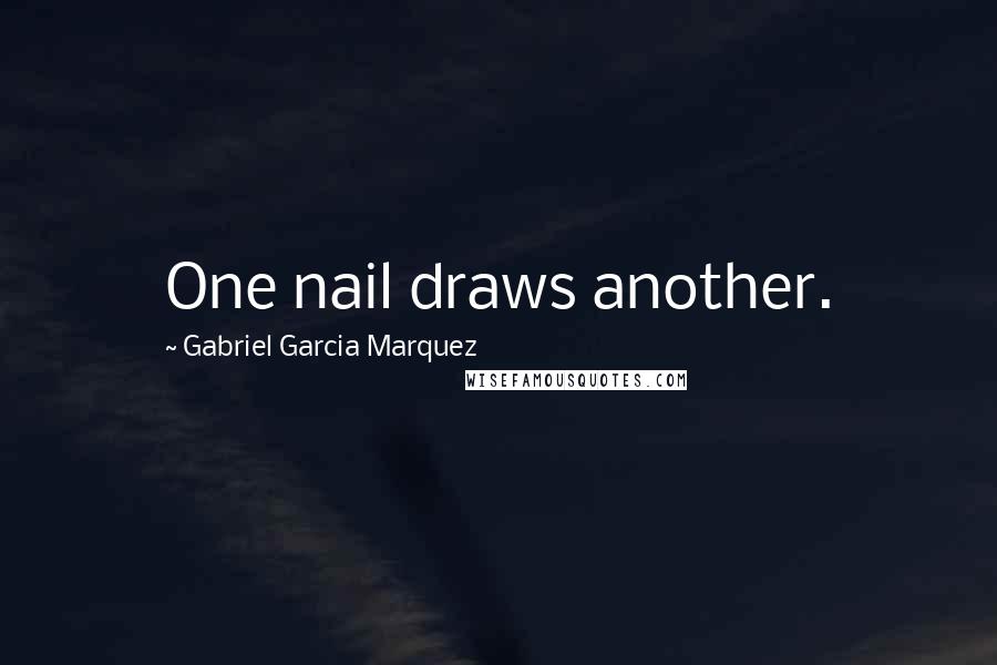 Gabriel Garcia Marquez Quotes: One nail draws another.