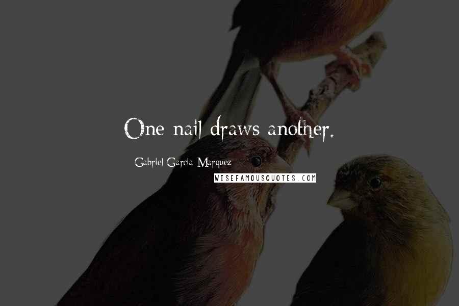 Gabriel Garcia Marquez Quotes: One nail draws another.