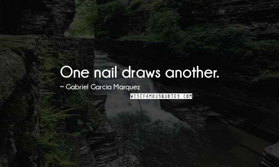 Gabriel Garcia Marquez Quotes: One nail draws another.