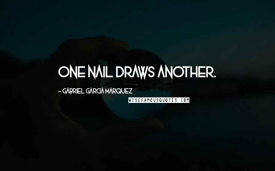 Gabriel Garcia Marquez Quotes: One nail draws another.