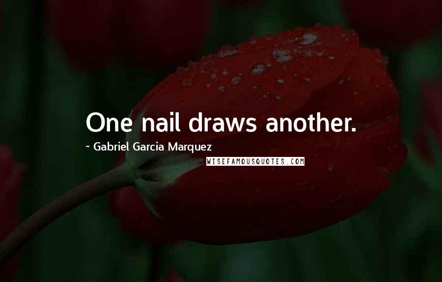 Gabriel Garcia Marquez Quotes: One nail draws another.