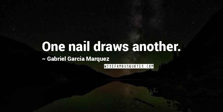 Gabriel Garcia Marquez Quotes: One nail draws another.