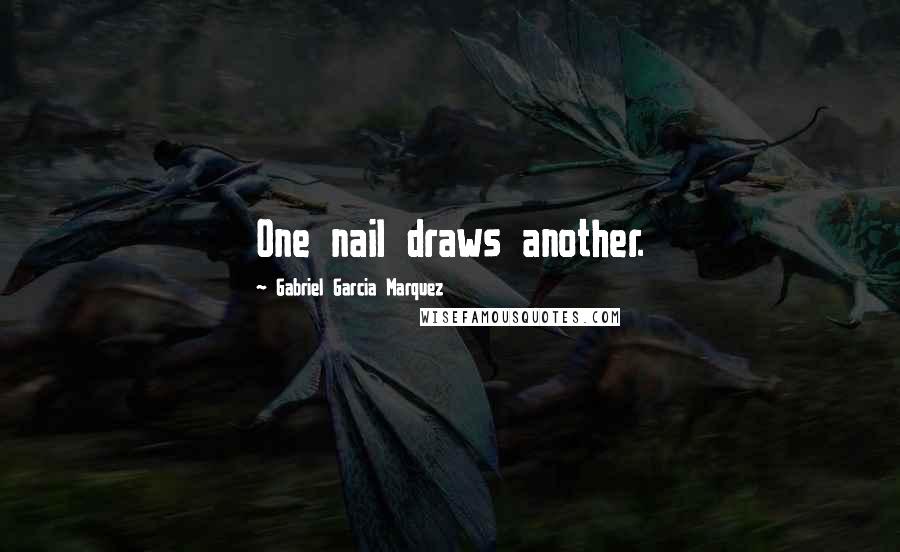 Gabriel Garcia Marquez Quotes: One nail draws another.