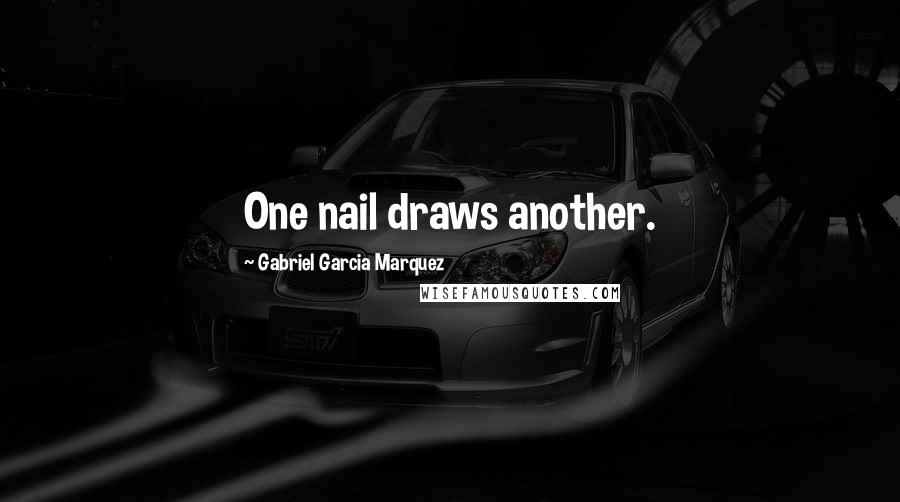 Gabriel Garcia Marquez Quotes: One nail draws another.