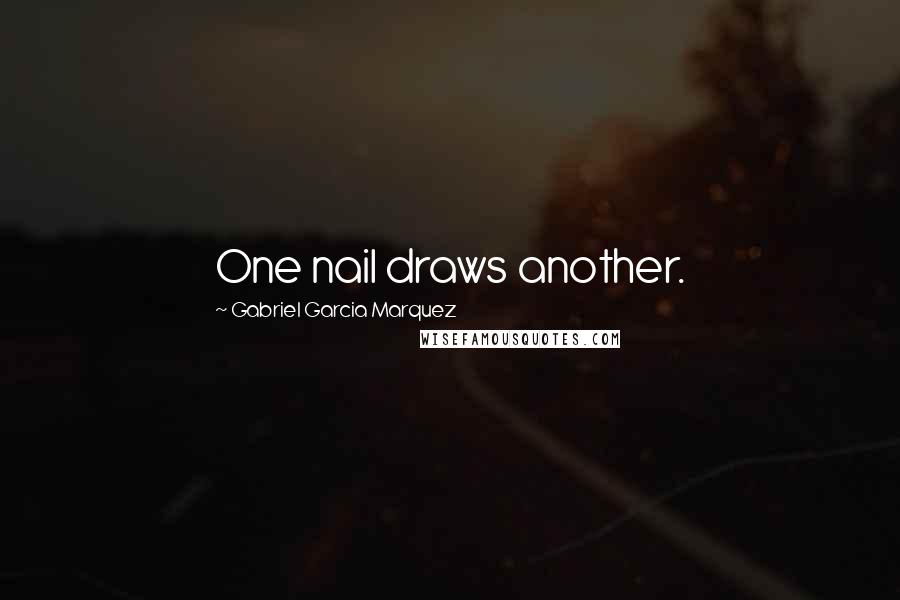 Gabriel Garcia Marquez Quotes: One nail draws another.