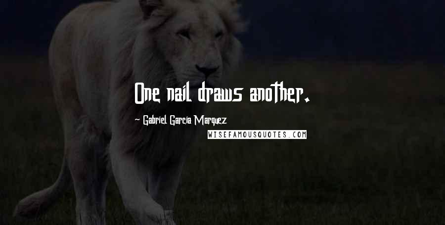 Gabriel Garcia Marquez Quotes: One nail draws another.