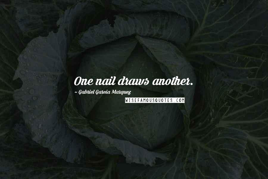Gabriel Garcia Marquez Quotes: One nail draws another.