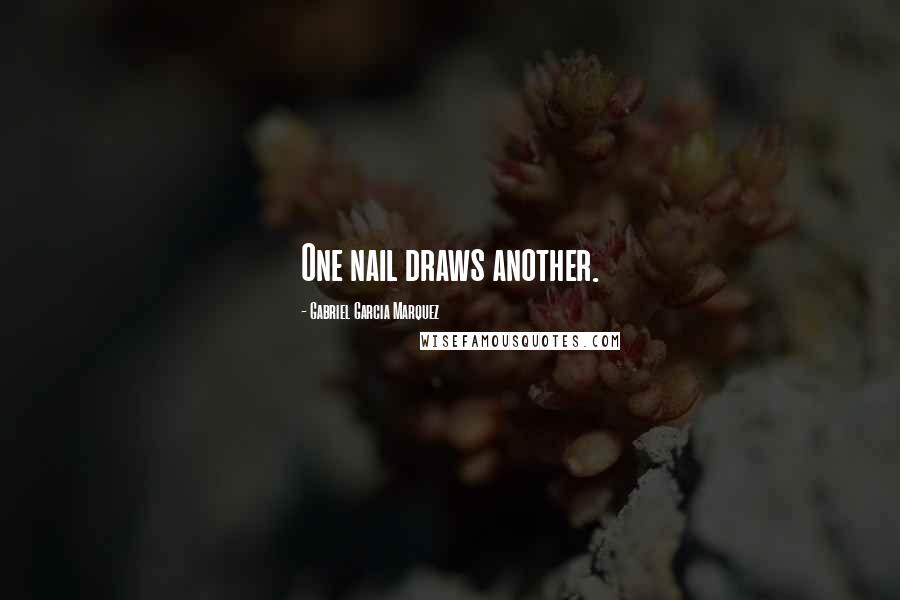 Gabriel Garcia Marquez Quotes: One nail draws another.