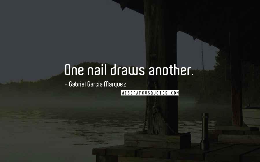 Gabriel Garcia Marquez Quotes: One nail draws another.