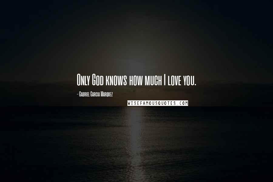 Gabriel Garcia Marquez Quotes: Only God knows how much I love you.