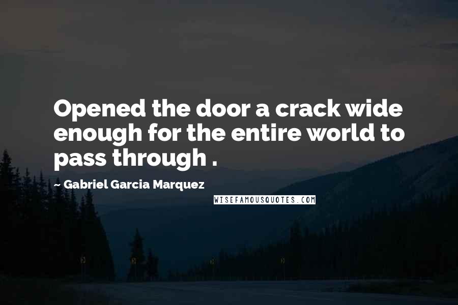 Gabriel Garcia Marquez Quotes: Opened the door a crack wide enough for the entire world to pass through .