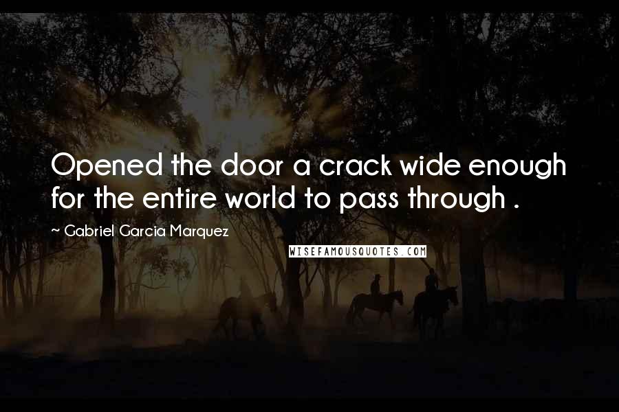 Gabriel Garcia Marquez Quotes: Opened the door a crack wide enough for the entire world to pass through .