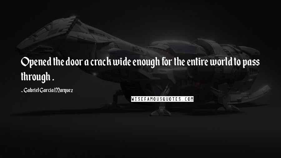 Gabriel Garcia Marquez Quotes: Opened the door a crack wide enough for the entire world to pass through .